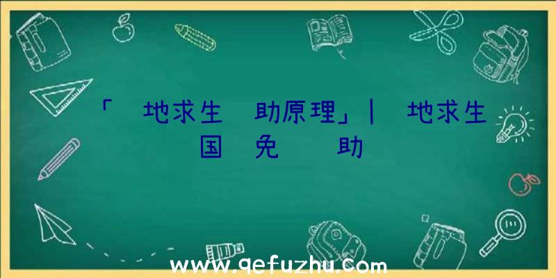 「绝地求生辅助原理」|绝地求生国际免费辅助